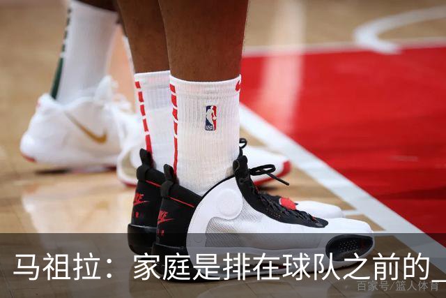 马祖拉：家庭是排在球队之前的 成家立业后看待事情角度会不同